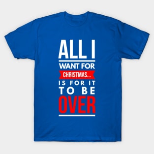 all i want for CHRISTMAS… is for it to be over T-Shirt